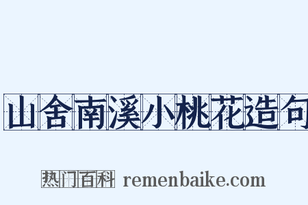 山舍南溪小桃花造句是什么意思的图片
